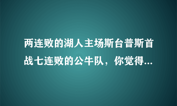 两连败的湖人主场斯台普斯首战七连败的公牛队，你觉得谁的连败能终结？