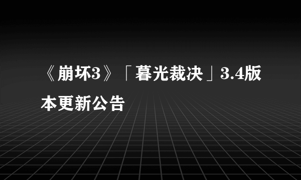 《崩坏3》「暮光裁决」3.4版本更新公告