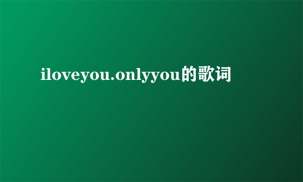 iloveyou.onlyyou的歌词