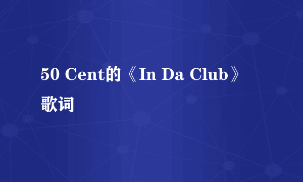 50 Cent的《In Da Club》 歌词