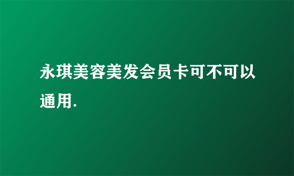 永琪美容美发会员卡可不可以通用.