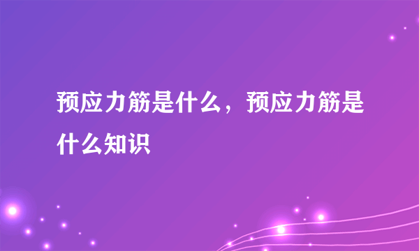 预应力筋是什么，预应力筋是什么知识