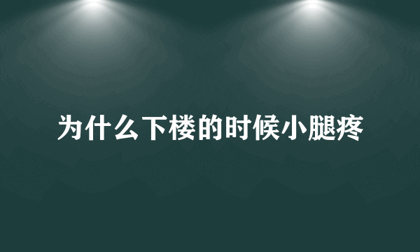 为什么下楼的时候小腿疼