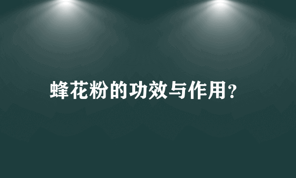 蜂花粉的功效与作用？