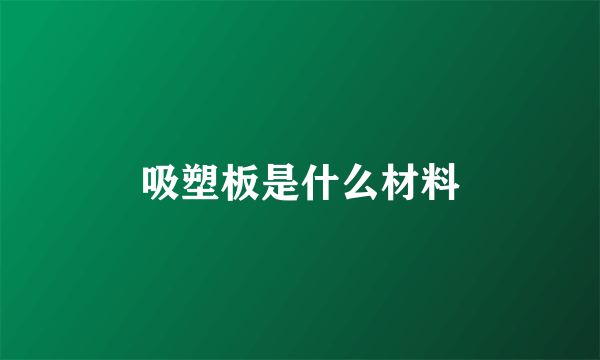 吸塑板是什么材料