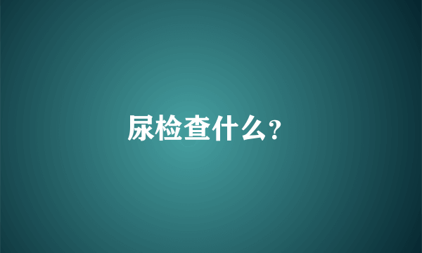 尿检查什么？