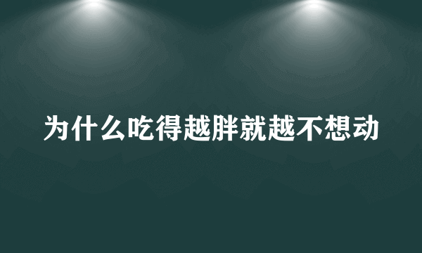 为什么吃得越胖就越不想动