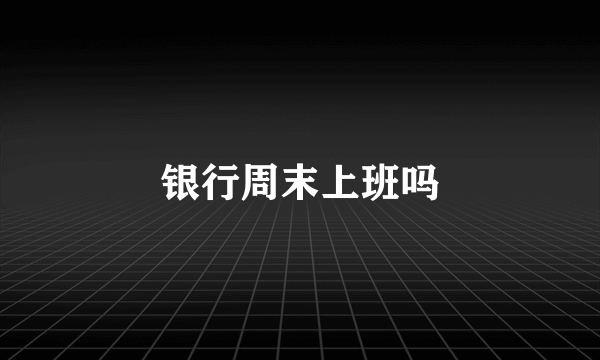 银行周末上班吗