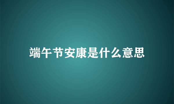 端午节安康是什么意思