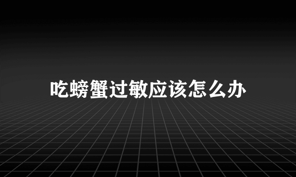 吃螃蟹过敏应该怎么办