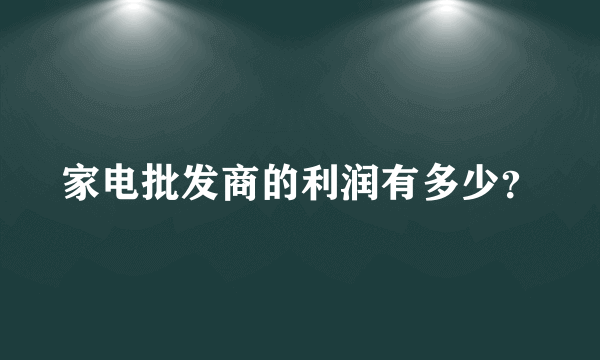 家电批发商的利润有多少？