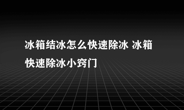 冰箱结冰怎么快速除冰 冰箱快速除冰小窍门