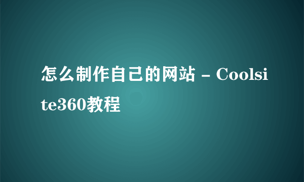 怎么制作自己的网站 - Coolsite360教程
