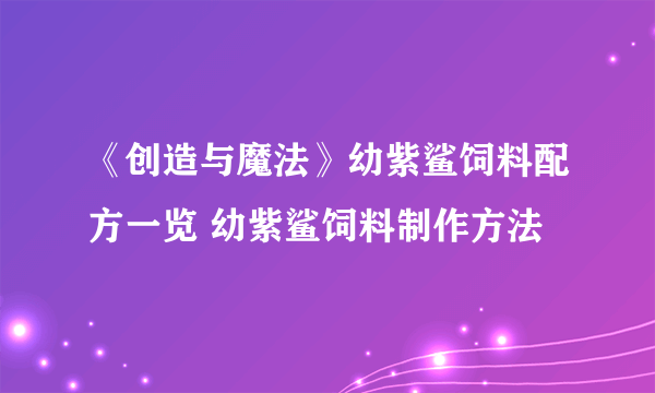 《创造与魔法》幼紫鲨饲料配方一览 幼紫鲨饲料制作方法