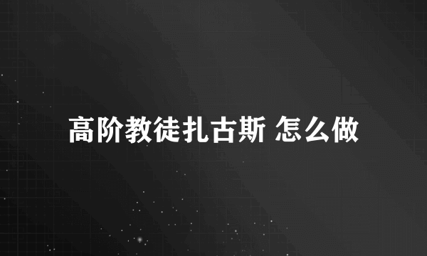 高阶教徒扎古斯 怎么做