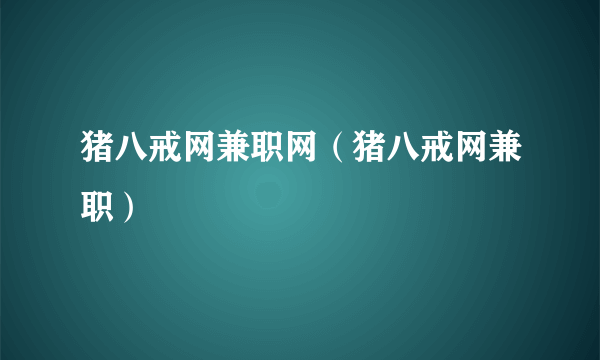 猪八戒网兼职网（猪八戒网兼职）