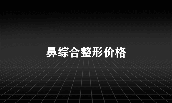 鼻综合整形价格