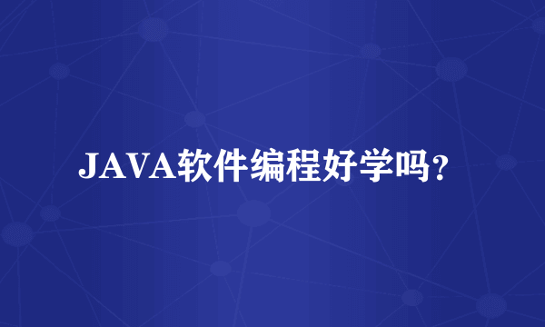 JAVA软件编程好学吗？