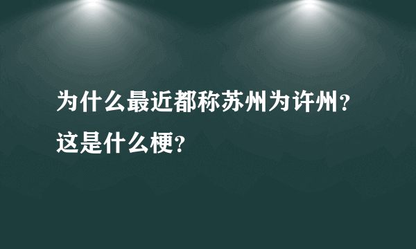 为什么最近都称苏州为许州？这是什么梗？