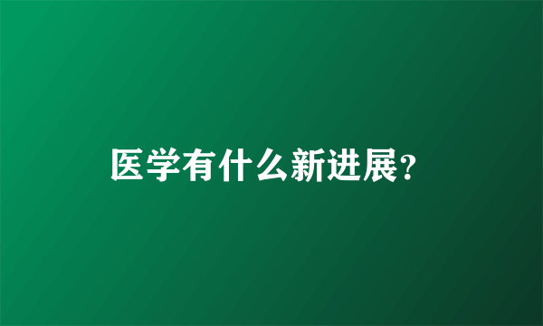 医学有什么新进展？