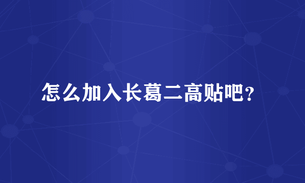 怎么加入长葛二高贴吧？