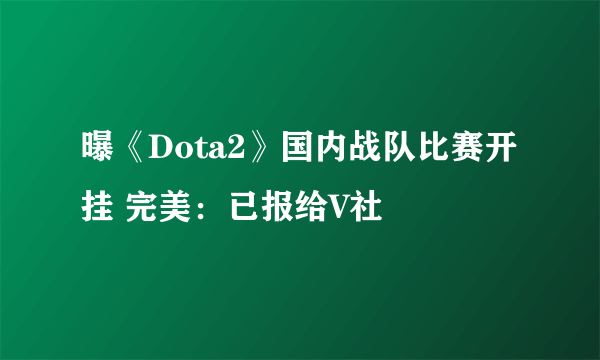 曝《Dota2》国内战队比赛开挂 完美：已报给V社