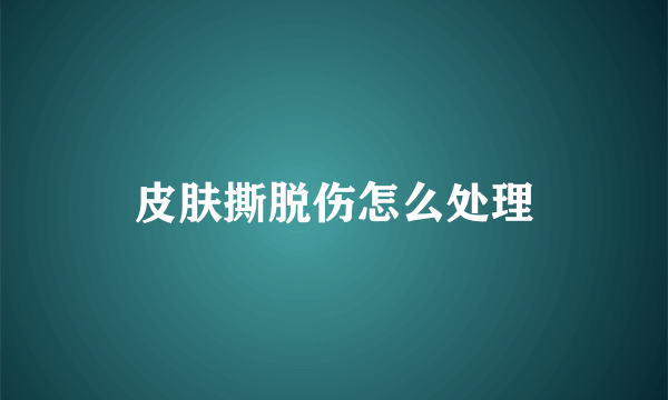 皮肤撕脱伤怎么处理