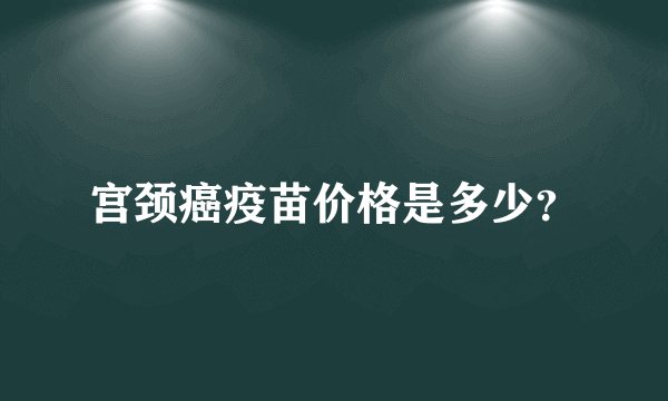 宫颈癌疫苗价格是多少？