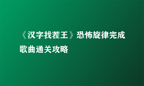 《汉字找茬王》恐怖旋律完成歌曲通关攻略