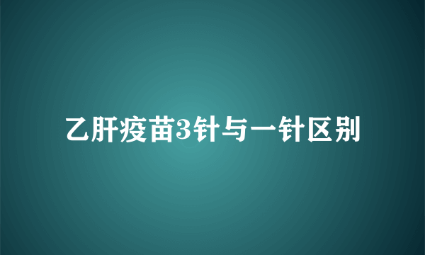乙肝疫苗3针与一针区别