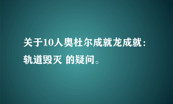 关于10人奥杜尔成就龙成就：轨道毁灭 的疑问。