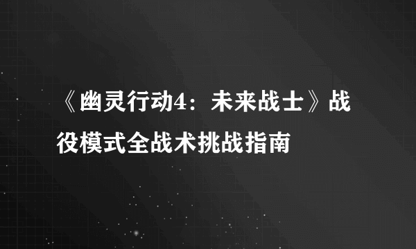 《幽灵行动4：未来战士》战役模式全战术挑战指南