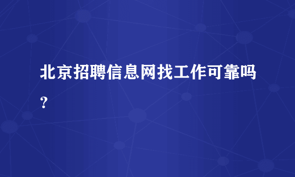 北京招聘信息网找工作可靠吗？