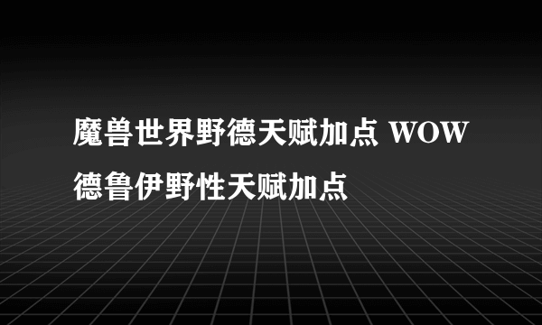 魔兽世界野德天赋加点 WOW德鲁伊野性天赋加点