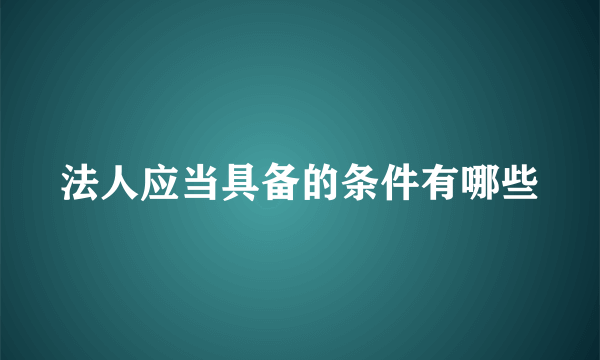 法人应当具备的条件有哪些