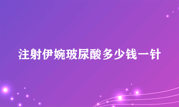 注射伊婉玻尿酸多少钱一针
