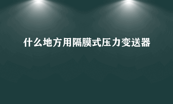 什么地方用隔膜式压力变送器