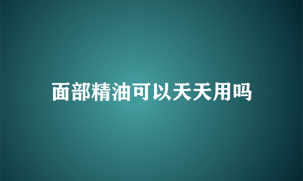 面部精油可以天天用吗