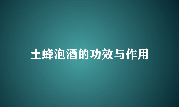土蜂泡酒的功效与作用