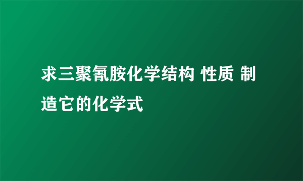求三聚氰胺化学结构 性质 制造它的化学式