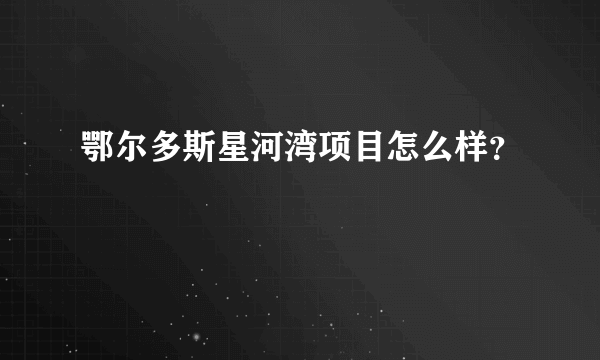 鄂尔多斯星河湾项目怎么样？