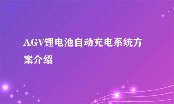 AGV锂电池自动充电系统方案介绍