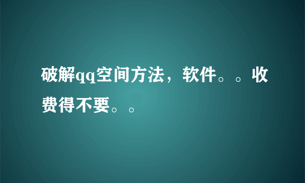 破解qq空间方法，软件。。收费得不要。。