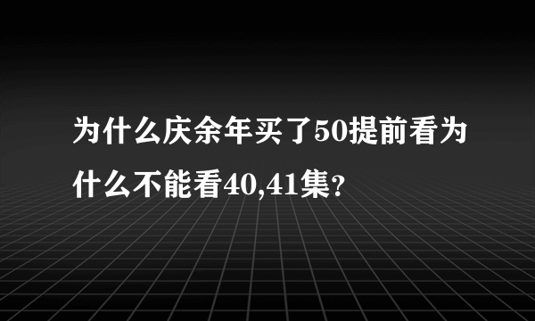 为什么庆余年买了50提前看为什么不能看40,41集？