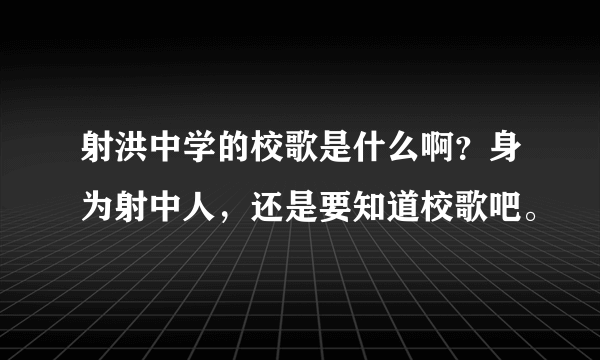 射洪中学的校歌是什么啊？身为射中人，还是要知道校歌吧。