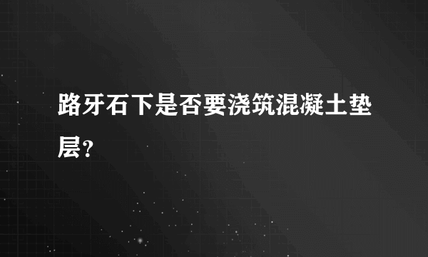 路牙石下是否要浇筑混凝土垫层？