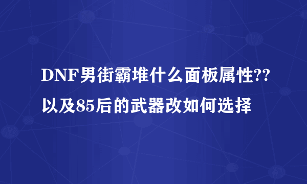 DNF男街霸堆什么面板属性??以及85后的武器改如何选择