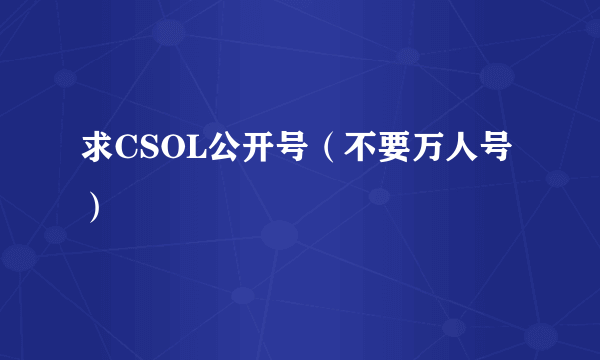 求CSOL公开号（不要万人号）