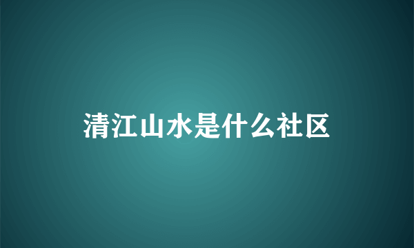 清江山水是什么社区