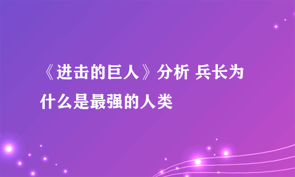 《进击的巨人》分析 兵长为什么是最强的人类
